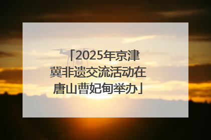 2025年京津冀非遗交流活动在唐山曹妃甸举办